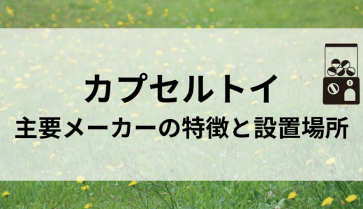 カプセルトイ 主要メーカーの特徴と設置場所の探し方