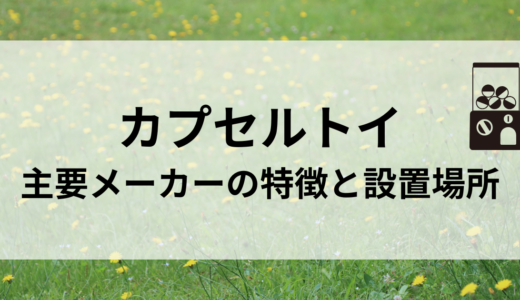 カプセルトイ 主要メーカーの特徴と設置場所の探し方