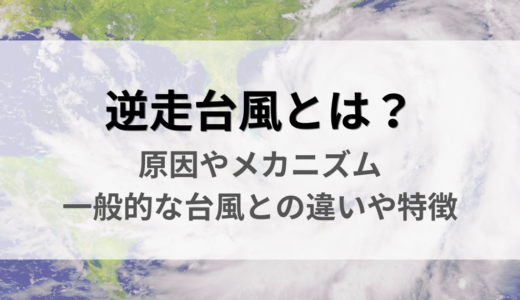 逆走台風とは？原因やメカニズム、一般的な台風との違いや特徴を解説